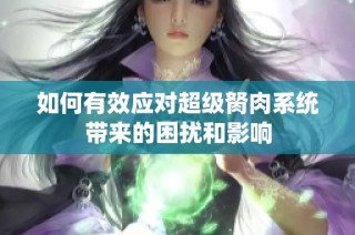如何有效应对超级胬肉系统带来的困扰和影响