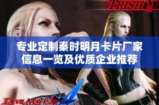 专业定制秦时明月卡片厂家信息一览及优质企业推荐
