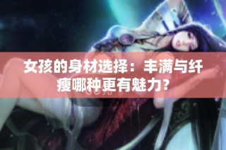 女孩的身材选择：丰满与纤瘦哪种更有魅力？