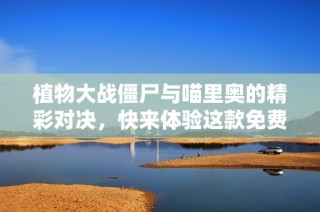 植物大战僵尸与喵里奥的精彩对决，快来体验这款免费小游戏！