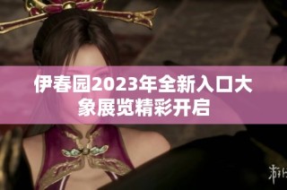 伊春园2023年全新入口大象展览精彩开启