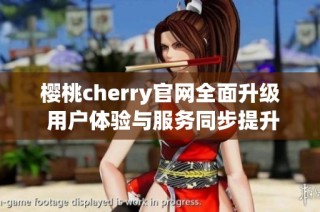 樱桃cherry官网全面升级 用户体验与服务同步提升