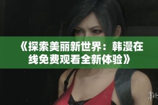 《探索美丽新世界：韩漫在线免费观看全新体验》