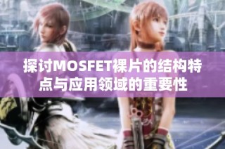 探讨MOSFET裸片的结构特点与应用领域的重要性