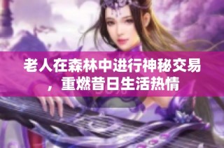 老人在森林中进行神秘交易，重燃昔日生活热情