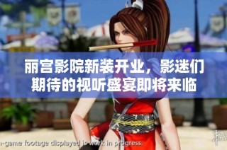 丽宫影院新装开业，影迷们期待的视听盛宴即将来临