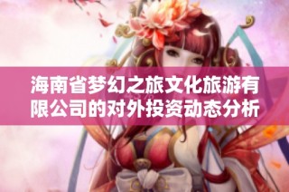 海南省梦幻之旅文化旅游有限公司的对外投资动态分析与展望
