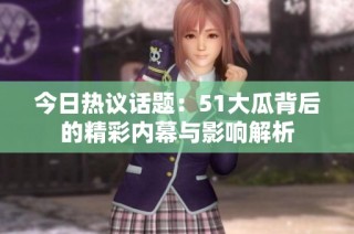 今日热议话题：51大瓜背后的精彩内幕与影响解析