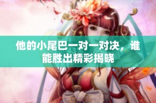 他的小尾巴一对一对决，谁能胜出精彩揭晓