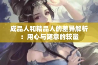 成品人和精品人的差异解析：用心与随意的较量