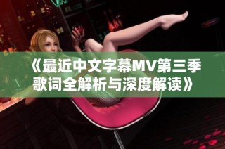 《最近中文字幕MV第三季歌词全解析与深度解读》