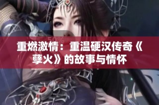 重燃激情：重温硬汉传奇《孽火》的故事与情怀