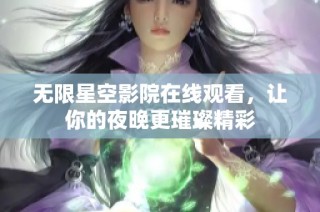 无限星空影院在线观看，让你的夜晚更璀璨精彩