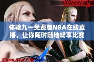 体验九一免费版NBA在线直播，让你随时随地畅享比赛魅力