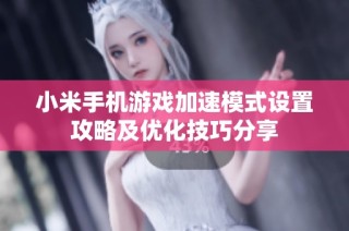 小米手机游戏加速模式设置攻略及优化技巧分享