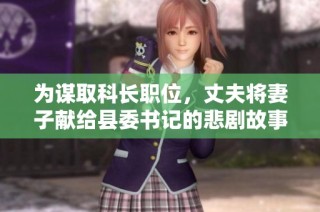 为谋取科长职位，丈夫将妻子献给县委书记的悲剧故事