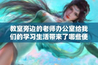 教室旁边的老师办公室给我们的学习生活带来了哪些便利