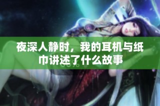 夜深人静时，我的耳机与纸巾讲述了什么故事