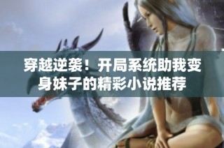穿越逆袭！开局系统助我变身妹子的精彩小说推荐