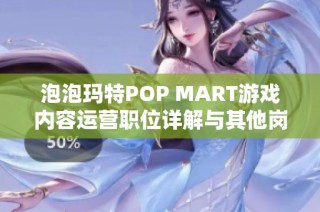 泡泡玛特POP MART游戏内容运营职位详解与其他岗位对比分析