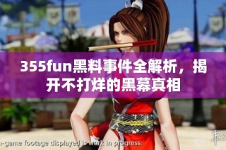 355fun黑料事件全解析，揭开不打烊的黑幕真相