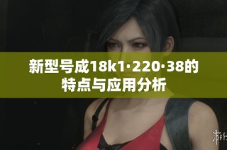 新型号成18k1·220·38的特点与应用分析