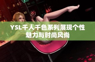YSL千人千色系列展现个性魅力与时尚风尚