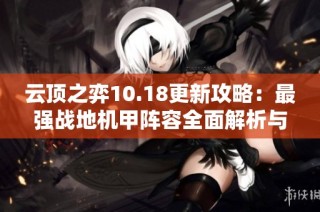云顶之弈10.18更新攻略：最强战地机甲阵容全面解析与推荐