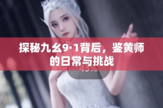 探秘九幺9·1背后，鉴黄师的日常与挑战