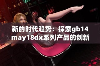 新的时代趋势：探索gb14may18dx系列产品的创新与应用