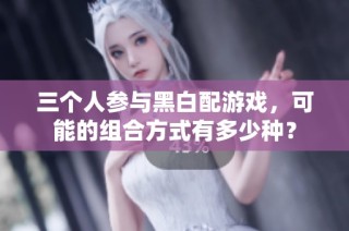 三个人参与黑白配游戏，可能的组合方式有多少种？