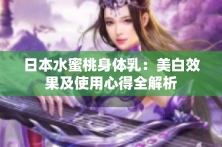 日本水蜜桃身体乳：美白效果及使用心得全解析