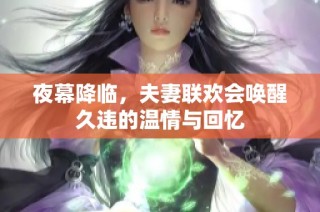 夜幕降临，夫妻联欢会唤醒久违的温情与回忆