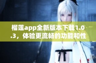 榴莲app全新版本下载1.0.3，体验更流畅的功能和性能