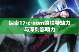 探索17·c·nom的独特魅力与深刻影响力