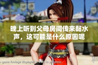 晚上听到父母房间传来黏水声，这可能是什么原因呢