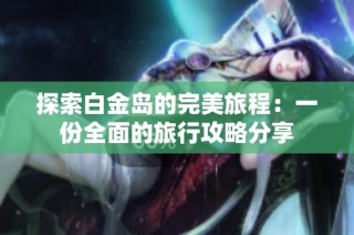 探索白金岛的完美旅程：一份全面的旅行攻略分享