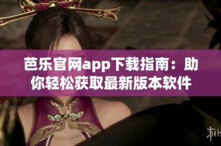 芭乐官网app下载指南：助你轻松获取最新版本软件
