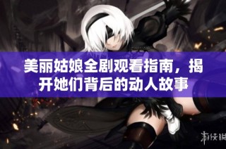 美丽姑娘全剧观看指南，揭开她们背后的动人故事