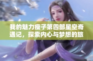 我的魅力瘦子第四部星空奇遇记，探索内心与梦想的旅程