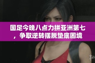 国足今晚八点力拼亚洲第七，争取逆转摆脱垫底困境