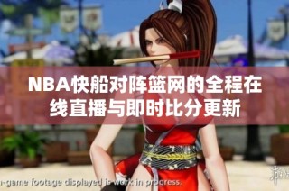 NBA快船对阵篮网的全程在线直播与即时比分更新