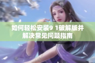 如何轻松安装9 1破解版并解决常见问题指南
