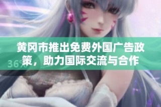 黄冈市推出免费外国广告政策，助力国际交流与合作