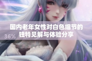 国内老年女性对白色细节的独特见解与体验分享