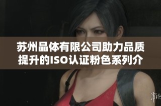苏州晶体有限公司助力品质提升的ISO认证粉色系列介绍