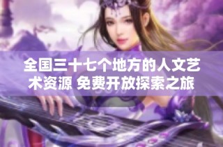 全国三十七个地方的人文艺术资源 免费开放探索之旅