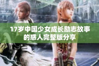 17岁中国少女成长励志故事的感人完整版分享