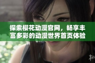 探索樱花动漫官网，畅享丰富多彩的动漫世界首页体验