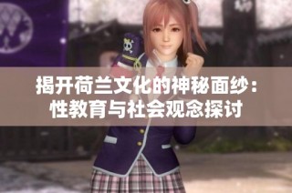 揭开荷兰文化的神秘面纱：性教育与社会观念探讨